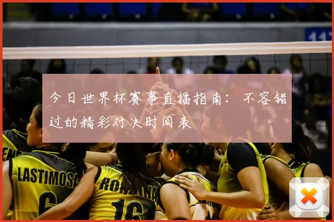 今日世界杯赛事直播指南：不容错过的精彩对决时间表