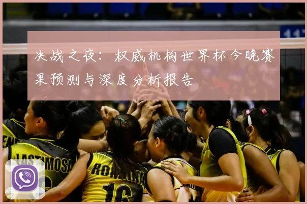 决战之夜：权威机构世界杯今晚赛果预测与深度分析报告